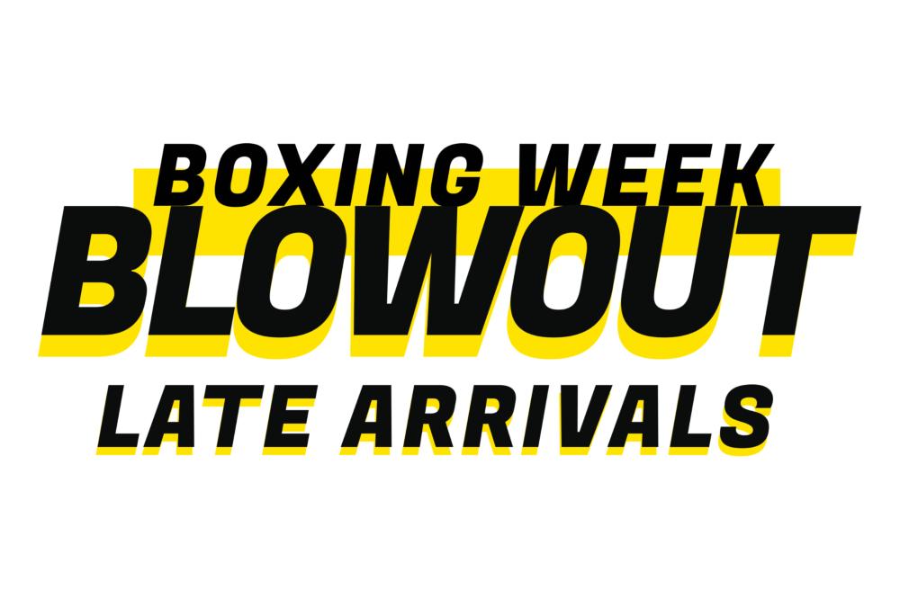Boxing Week Blowout 2018: Late Arrivals